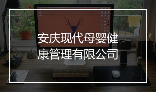 安庆现代母婴健康管理有限公司