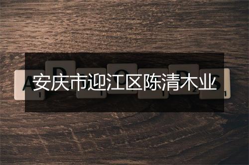 安庆市迎江区陈清木业