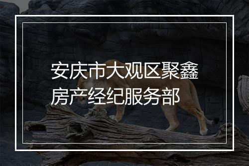 安庆市大观区聚鑫房产经纪服务部