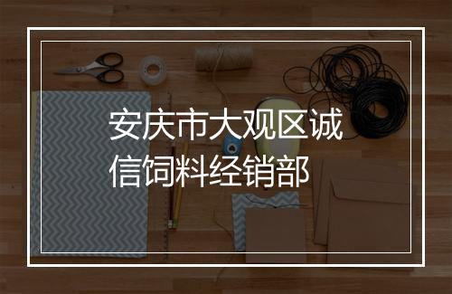 安庆市大观区诚信饲料经销部