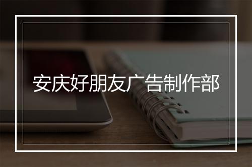 安庆好朋友广告制作部