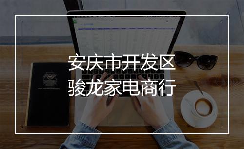 安庆市开发区骏龙家电商行