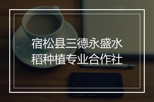 宿松县三德永盛水稻种植专业合作社