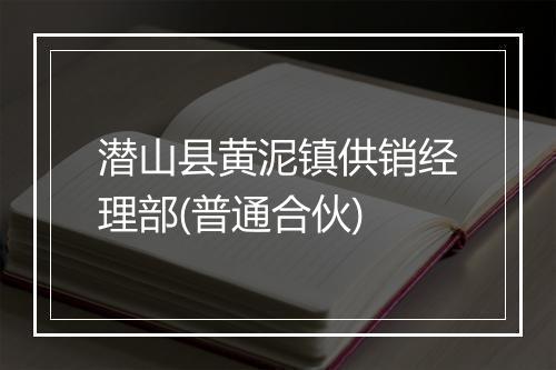 潜山县黄泥镇供销经理部(普通合伙)