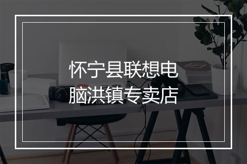 怀宁县联想电脑洪镇专卖店