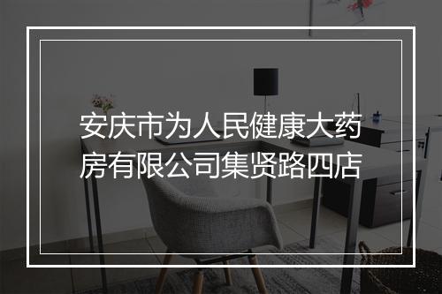 安庆市为人民健康大药房有限公司集贤路四店