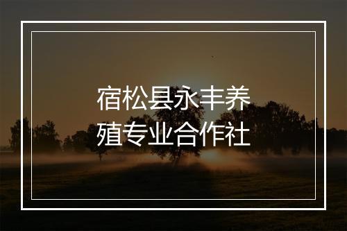 宿松县永丰养殖专业合作社
