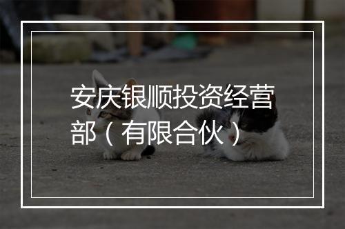 安庆银顺投资经营部（有限合伙）