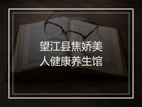 望江县焦娇美人健康养生馆