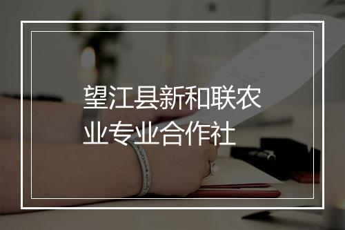 望江县新和联农业专业合作社