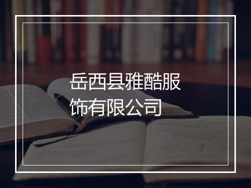 岳西县雅酷服饰有限公司