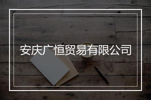 安庆广恒贸易有限公司