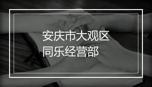 安庆市大观区同乐经营部