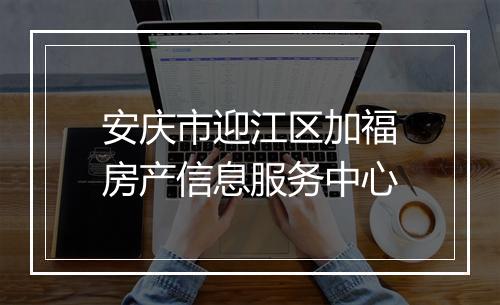 安庆市迎江区加福房产信息服务中心