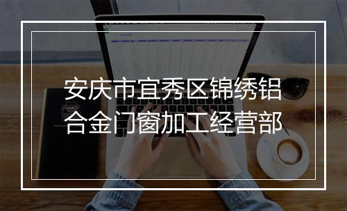 安庆市宜秀区锦绣铝合金门窗加工经营部