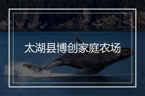 太湖县博创家庭农场