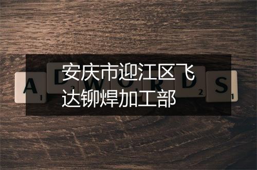 安庆市迎江区飞达铆焊加工部