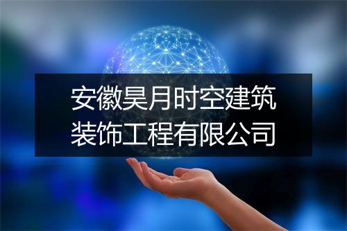 安徽昊月时空建筑装饰工程有限公司