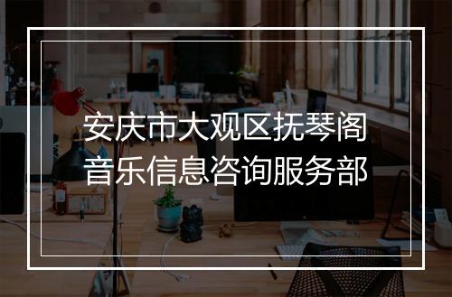 安庆市大观区抚琴阁音乐信息咨询服务部