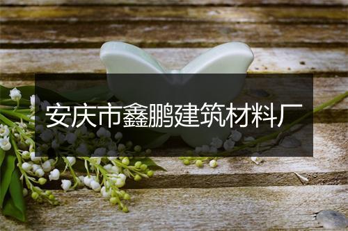 安庆市鑫鹏建筑材料厂