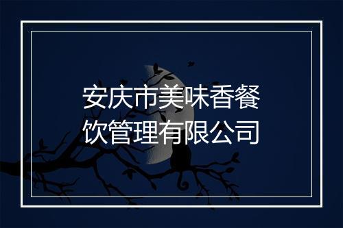 安庆市美味香餐饮管理有限公司