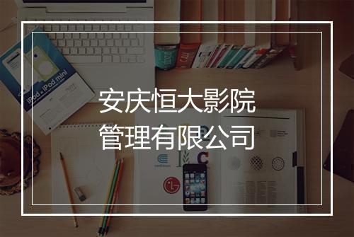 安庆恒大影院管理有限公司