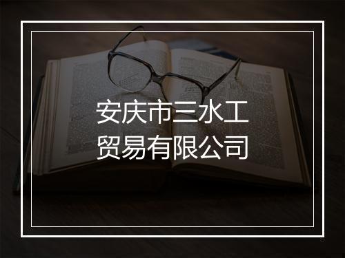安庆市三水工贸易有限公司