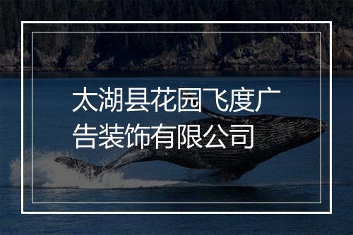 太湖县花园飞度广告装饰有限公司