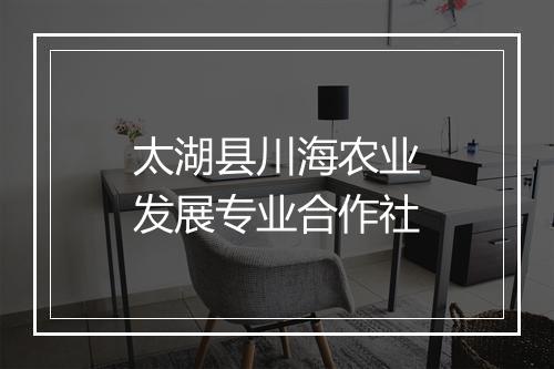 太湖县川海农业发展专业合作社