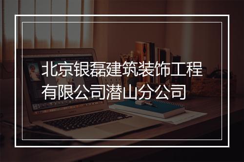 北京银磊建筑装饰工程有限公司潜山分公司