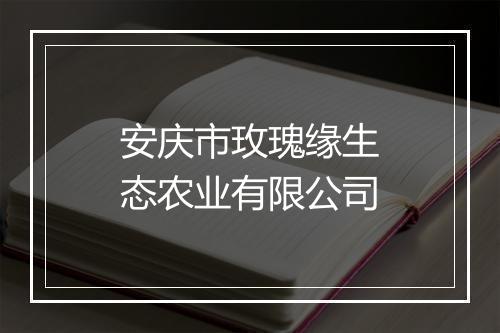 安庆市玫瑰缘生态农业有限公司
