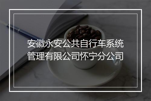 安徽永安公共自行车系统管理有限公司怀宁分公司
