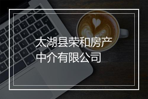太湖县荣和房产中介有限公司