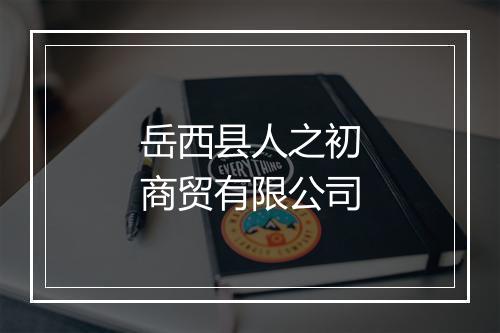 岳西县人之初商贸有限公司