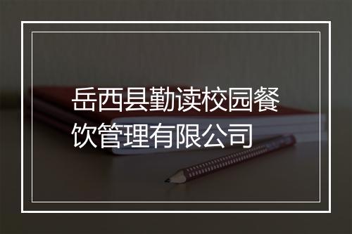 岳西县勤读校园餐饮管理有限公司