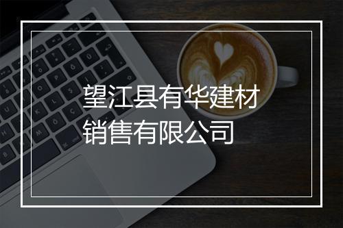 望江县有华建材销售有限公司