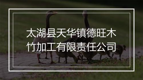 太湖县天华镇德旺木竹加工有限责任公司
