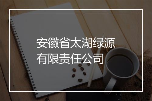 安徽省太湖绿源有限责任公司
