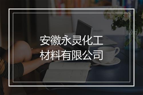 安徽永灵化工材料有限公司