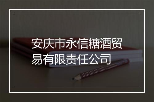 安庆市永信糖酒贸易有限责任公司