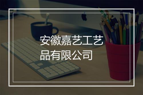 安徽嘉艺工艺品有限公司
