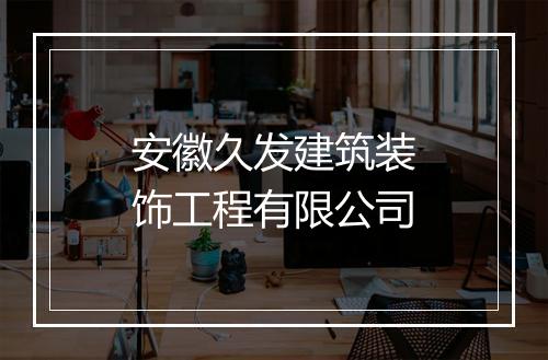 安徽久发建筑装饰工程有限公司