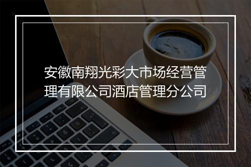 安徽南翔光彩大市场经营管理有限公司酒店管理分公司