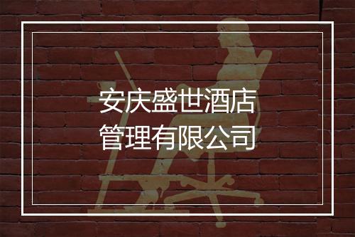 安庆盛世酒店管理有限公司