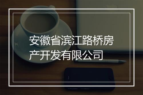 安徽省滨江路桥房产开发有限公司