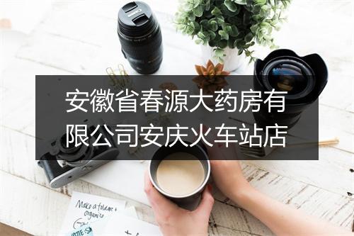 安徽省春源大药房有限公司安庆火车站店