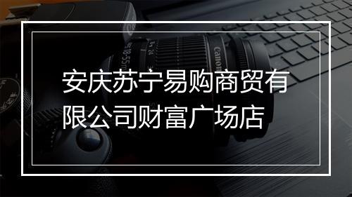 安庆苏宁易购商贸有限公司财富广场店