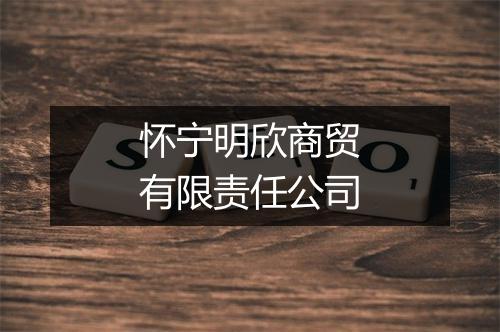 怀宁明欣商贸有限责任公司