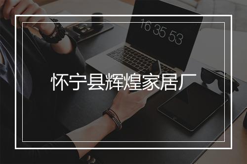 怀宁县辉煌家居厂