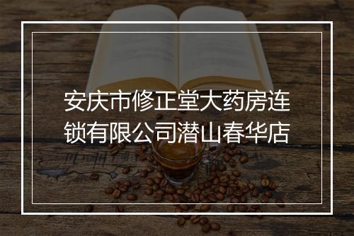 安庆市修正堂大药房连锁有限公司潜山春华店